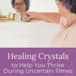 Healing Crystals to Help You Thrive During Uncertain Times
